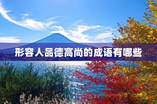 形容人品德高尚的成语有哪些 形容人品德高尚的成语有哪些