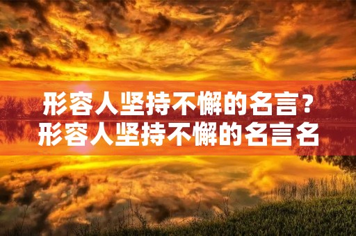 形容人坚持不懈的名言?形容人坚持不懈的名言名句 形容人坚持不懈的名言?形容人坚持不懈的名言名句