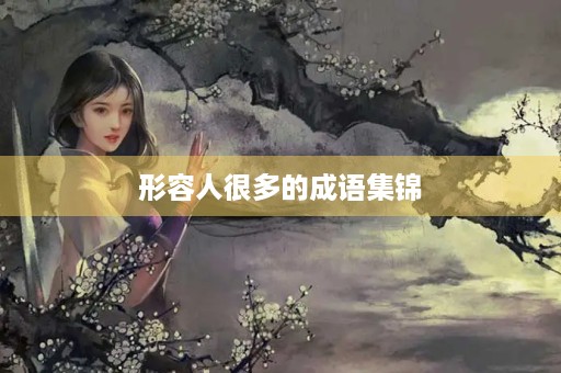 形容人很多的成语集锦 形容人很多的成语集锦
