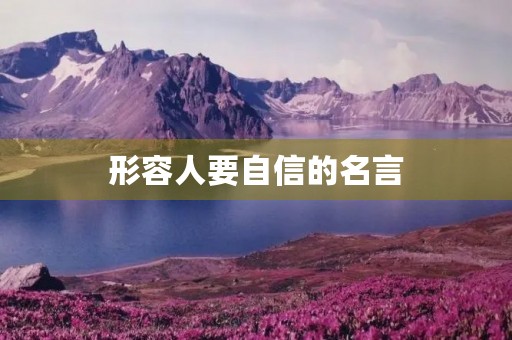 形容人要自信的名言(形容人要自信的名言警句) 形容人要自信的名言(形容人要自信的名言警句)