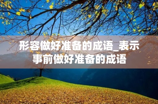 形容做好准备的成语_表示事前做好准备的成语