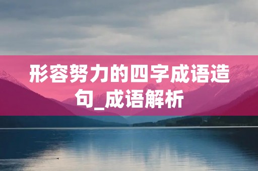 形容努力的四字成语造句_成语解析