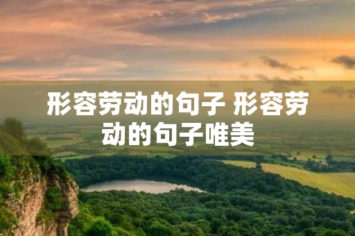 形容劳动的句子 形容劳动的句子唯美 形容劳动的句子 形容劳动的句子唯美