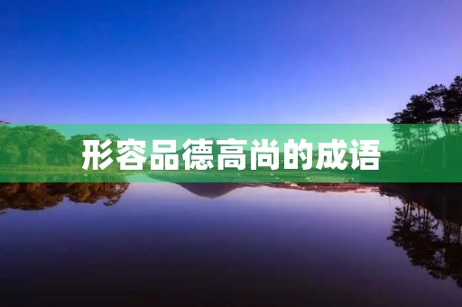 形容品德高尚的成语 形容品德高尚的成语