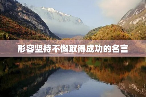 形容坚持不懈取得成功的名言，形容坚持不懈取得成功的名言有哪些