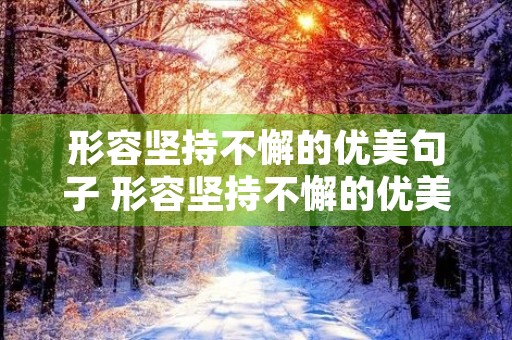 形容坚持不懈的优美句子 形容坚持不懈的优美句子摘抄 形容坚持不懈的优美句子 形容坚持不懈的优美句子摘抄