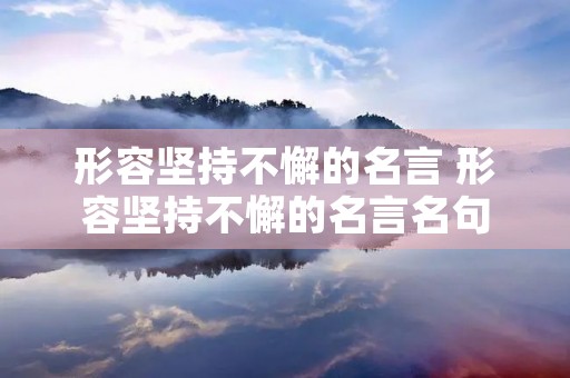 形容坚持不懈的名言 形容坚持不懈的名言名句 形容坚持不懈的名言 形容坚持不懈的名言名句