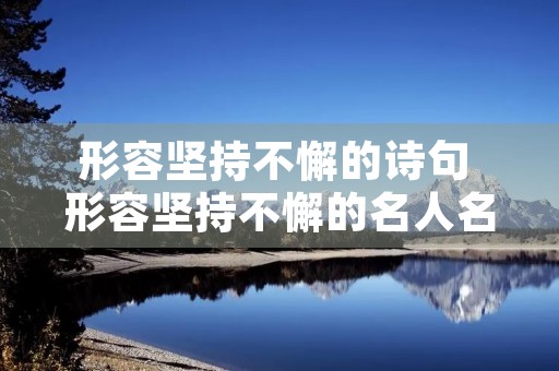 形容坚持不懈的诗句 形容坚持不懈的名人名言 形容坚持不懈的诗句 形容坚持不懈的名人名言