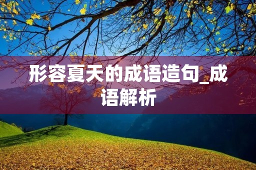 形容夏天的成语造句_成语解析