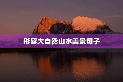 形容大自然山水美景句子(形容大自然山水美景句子有哪些) 形容大自然山水美景句子(形容大自然山水美景句子有哪些)