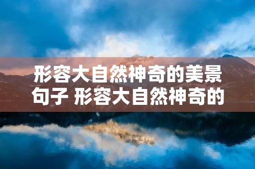 形容大自然神奇的美景句子 形容大自然神奇的美景句子二年级