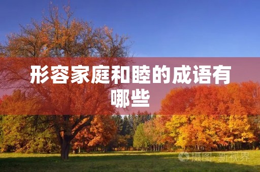形容家庭和睦的成语有哪些 形容家庭和睦的成语有哪些