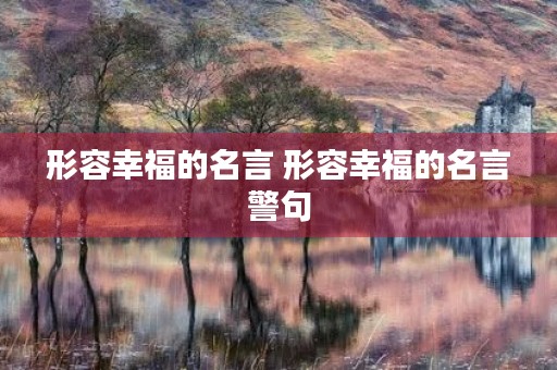 形容幸福的名言 形容幸福的名言警句 形容幸福的名言 形容幸福的名言警句