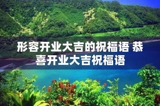 形容开业大吉的祝福语 恭喜开业大吉祝福语