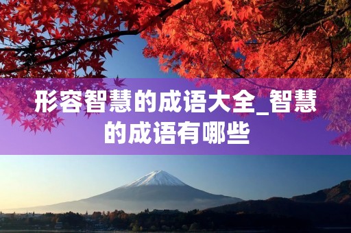 形容智慧的成语大全_智慧的成语有哪些