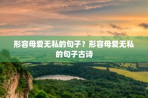形容母爱无私的句子?形容母爱无私的句子古诗 形容母爱无私的句子?形容母爱无私的句子古诗