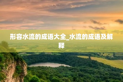 形容水流的成语大全_水流的成语及解释