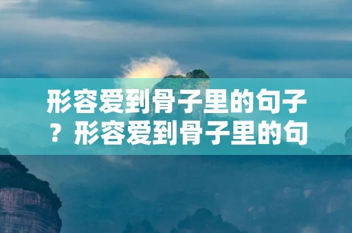 形容爱到骨子里的句子？形容爱到骨子里的句子对方的爱