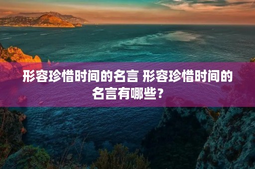 形容珍惜时间的名言 形容珍惜时间的名言有哪些? 形容珍惜时间的名言 形容珍惜时间的名言有哪些?
