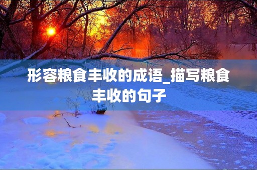 形容粮食丰收的成语_描写粮食丰收的句子