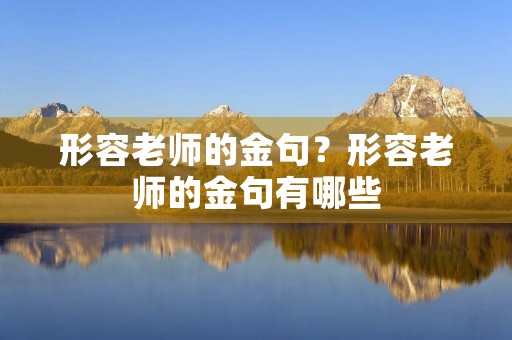 形容老师的金句？形容老师的金句有哪些