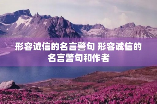 形容诚信的名言警句 形容诚信的名言警句和作者 形容诚信的名言警句 形容诚信的名言警句和作者