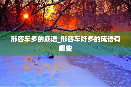 形容车多的成语_形容车好多的成语有哪些
