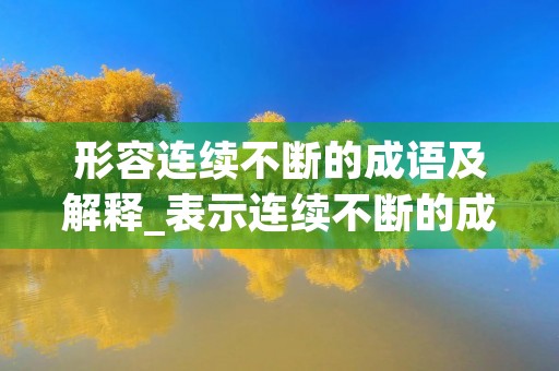 形容连续不断的成语及解释_表示连续不断的成语及其含义