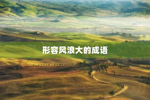 形容风浪大的成语 形容风浪大的成语