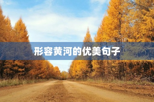 形容黄河的优美句子(形容黄河的优美句子和段落) 形容黄河的优美句子(形容黄河的优美句子和段落)