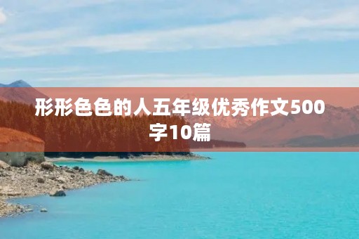 形形**的人五年级优秀作文500字10篇 形形**的人五年级优秀作文500字10篇