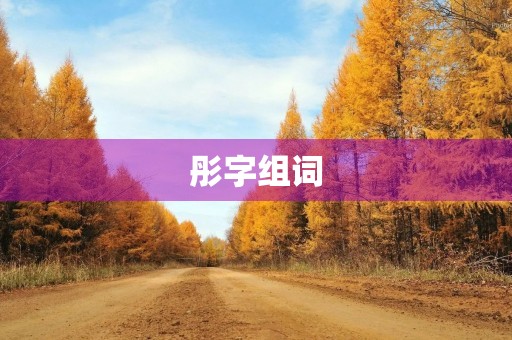 彤字组词(彤组词) 彤字组词(彤组词)