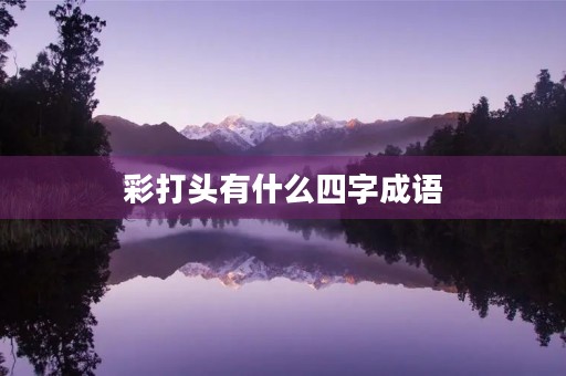 彩打头有什么四字成语 彩打头有什么四字成语