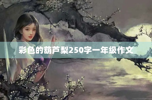 彩色的葫芦梨250字一年级作文