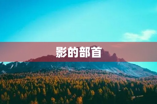 影的部首(影的部首) 影的部首(影的部首)