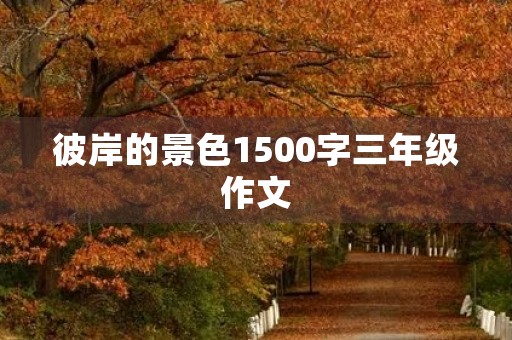 彼岸的景色1500字三年级作文