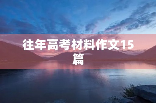 往年高考材料作文15篇 往年高考材料作文15篇