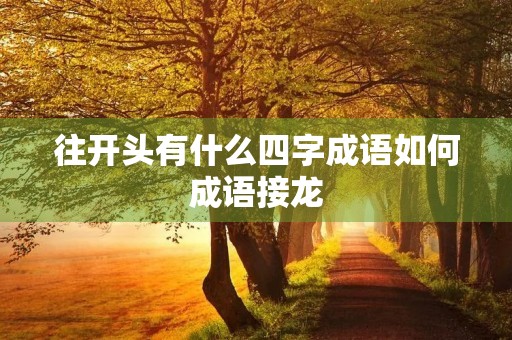 往开头有什么四字成语如何成语接龙