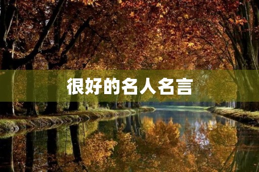 很好的名人名言,很好的名人名言都有哪些 很好的名人名言,很好的名人名言都有哪些