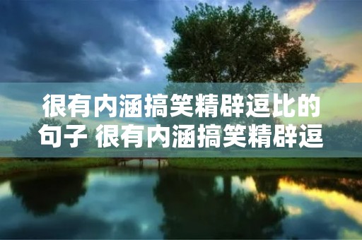 很有内涵搞笑精辟逗比的句子 很有内涵搞笑精辟逗比的句子英文 很有内涵搞笑精辟逗比的句子 很有内涵搞笑精辟逗比的句子英文