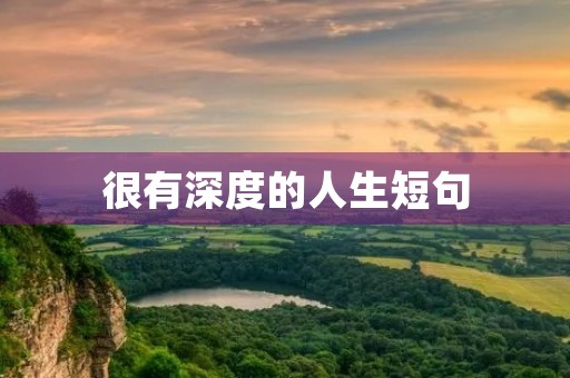 很有深度的人生短句(很有深度的人生句子) 很有深度的人生短句(很有深度的人生句子)