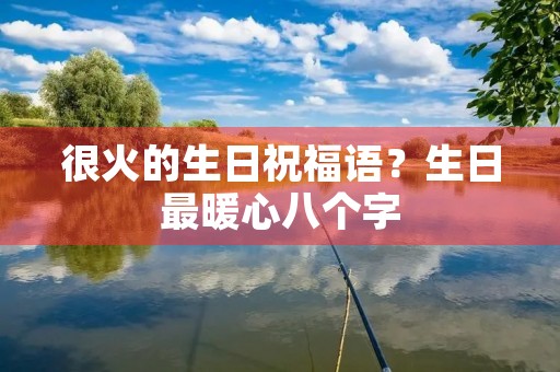 很火的生日祝福语？生日最暖心八个字