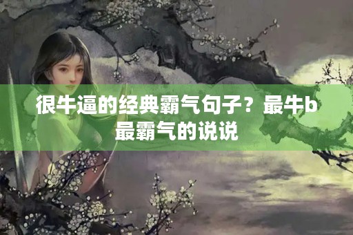 很牛逼的经典霸气句子?最牛b最霸气的说说 很牛逼的经典霸气句子?最牛b最霸气的说说