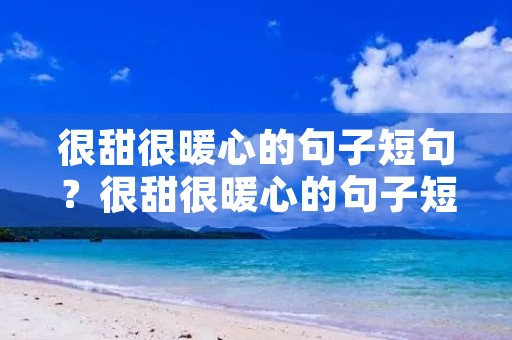 很甜很暖心的句子短句？很甜很暖心的句子短句英语