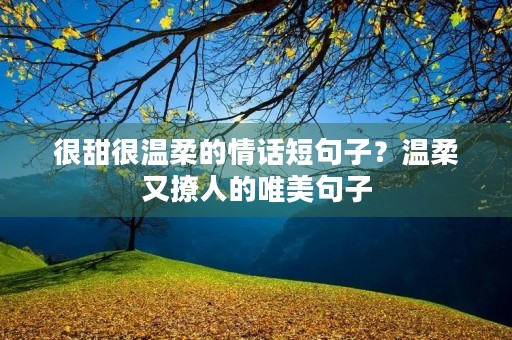 很甜很温柔的情话短句子?温柔又撩人的唯美句子 很甜很温柔的情话短句子?温柔又撩人的唯美句子