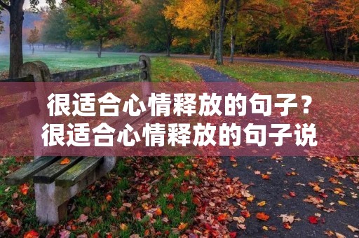很适合心情释放的句子？很适合心情释放的句子说说