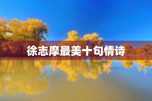 徐志摩最美十句情诗(徐志摩最美十句情诗图片) 徐志摩最美十句情诗(徐志摩最美十句情诗图片)