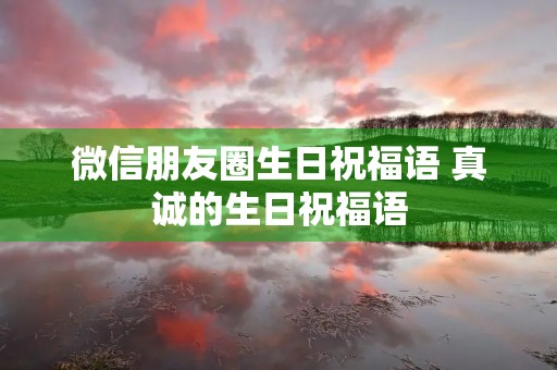 微信朋友圈生日祝福语 真诚的生日祝福语