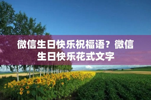 微信生日快乐祝福语?微信生日快乐花式文字