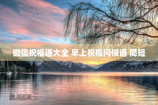 微信祝福语大全 早上祝福问候语 简短